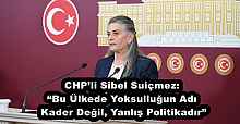 CHP’li Sibel Suiçmez: “Bu Ülkede Yoksulluğun Adı Kader Değil, Yanlış Politikadır”