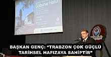 BAŞKAN GENÇ: “TRABZON ÇOK GÜÇLÜ TARİHSEL HAFIZAYA SAHİPTİR”