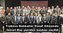 Trabzon Bakkallar Esnaf Odasında İsmail Baş yeniden başkan seçildi