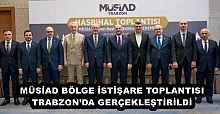 MÜSİAD BÖLGE İSTİŞARE TOPLANTISI TRABZON’DA GERÇEKLEŞTİRİLDİ