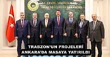 TRABZON’UN PROJELERİ ANKARA’DA MASAYA YATIRILDI