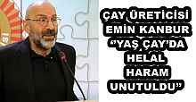 ÇAY ÜRETİCİSİ EMİN KANBUR ‘’YAŞ ÇAY’DA HELAL HARAM UNUTULDU’’