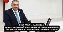 DEVA PARTİLİ KARAL’DAN SOMALİ TEZKERESİ AÇIKLAMASI’BÖLGEDE BULUNMAK BİR TERCİH DEĞİL STRATEJİK BİR ZORUNLULUKTUR’’