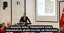 BAŞKAN GENÇ: TRABZON’U DAHA YAŞANABİLİR ŞEHİR HALİNE GETİRECEĞİZ