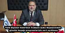 Türk Diyanet Vakıf-Sen Trabzon Şube Başkanından  gündüz kuşağı programlariyla sert açıklama