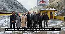 KAYMAKAMDAN İKİZDERE ÇAY FABRİKASINA ZİYARET
