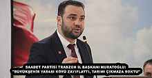 SAADET PARTİSİ TRABZON İL BAŞKANI MURATOĞLU: "BÜYÜKŞEHİR YASASI KÖYÜ ZAYIFLATTI, TARIMI ÇIKMAZA SOKTU"