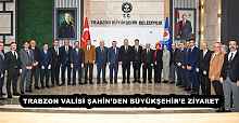 TRABZON VALİSİ ŞAHİN’DEN BÜYÜKŞEHİR’E ZİYARET