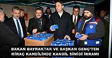 BAKAN BAYRAKTAR VE BAŞKAN GENÇ’TEN MİRAÇ KANDİLİNDE KANDİL SİMİDİ İKRAMI