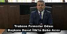Trabzon Fırıncılar Odası Başkanı Davut İlik’in Baba Acısı