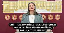CHP TRABZON MİLLETVEKİLİ SUİÇMEZ: “GAZETECİLER ÖZGÜR DEĞİLSE, TOPLUM TUTSAKTIR!”