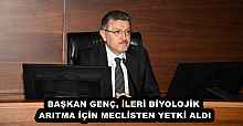 BAŞKAN GENÇ, İLERİ BİYOLOJİK ARITMA İÇİN MECLİSTEN YETKİ ALDI