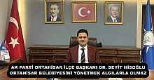 AK PARTİ ORTAHİSAR İLÇE BAŞKANI DR. SEYİT HİSOĞLU  ORTAHİSAR BELEDİYESİNİ YÖNETMEK ALGILARLA OLMAZ