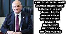 CHP Artvin Milletvekili Av.Ugur Bayraktutan bölgemiz ile çok önemli büyük sorunu TBMM çatısına taşıdı SAĞLIK BAKANLIĞI NE DİYECEK BU ÖNERGEYE?