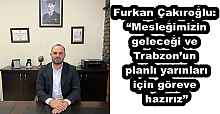 Furkan Çakıroğlu: “Mesleğimizin geleceği ve Trabzon’un planlı yarınları için göreve hazırız”