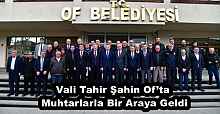Vali Tahir Şahin Of’ta Muhtarlarla Bir Araya Geldi