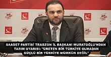 SAADET PARTİSİ TRABZON İL BAŞKANI MURATOĞLU'NDAN TARIM UYARISI: "ÜRETEN BİR TÜRKİYE OLMADAN GÜÇLÜ BİR TÜRKİYE MÜMKÜN DEĞİL"