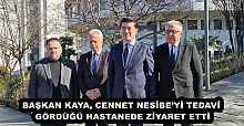 BAŞKAN KAYA, CENNET NESİBE’Yİ TEDAVİ GÖRDÜĞÜ HASTANEDE ZİYARET ETTİ