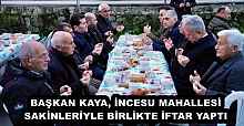 BAŞKAN KAYA, İNCESU MAHALLESİ SAKİNLERİYLE BİRLİKTE İFTAR YAPTI