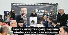 BAŞKAN GENÇ’TEN ÇARŞIBAŞI’NDA GÖNÜLLERE DOKUNAN BULUŞMA
