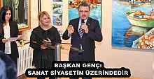 BAŞKAN GENÇ: SANAT SİYASETİN ÜZERİNDEDİR