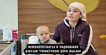 KIRGIZİSTAN’LI 3 YAŞINDAKİ ÇOCUK TÜRKİYEDE ŞİFA BULDU