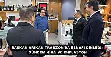 BAŞKAN ARIKAN TRABZON'DA ESNAFI DİNLEDİ: GÜNDEM KİRA VE ENFLASYON