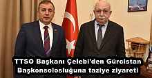 TTSO Başkanı Çelebi'den Gürcistan Başkonsolosluğuna taziye ziyareti