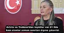 Artvin ve Trabzon’dan tepkiler var 21 ilde bazı alanlar orman sınırları dışına çıkarıldı