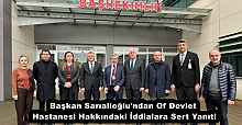 Başkan Sarıalioğlu'ndan Of Devlet Hastanesi Hakkındaki İddialara Sert Yanıt!