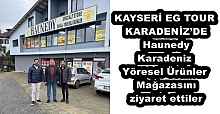 KAYSERİ EG TOUR KARADENİZ’DE Haunedy Karadeniz Yöresel Ürünler Mağazasını ziyaret ettiler