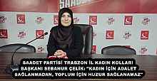 SAADET PARTİSİ TRABZON İL KADIN KOLLARI BAŞKANI SEBANUR ÇELİK: "KADIN İÇİN ADALET SAĞLANMADAN, TOPLUM İÇİN HUZUR SAĞLANAMAZ"