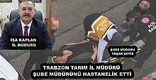 TRABZON TARIM İL MÜDÜRÜ ŞUBE MÜDÜRÜNÜ HASTANELİK ETTİ