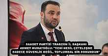 SAADET PARTİSİ TRABZON İL BAŞKANI AHMET MURATOĞLU: "YENİ NESİL ÇETELEŞME SADECE GÜVENLİK DEĞİL, TOPLUMSAL BİR SORUNDUR"