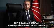 CHP İL BAŞKANI BAK’TAN BÜYÜKŞEHİR’E ‘BORÇLANMA’ TEPKİSİ