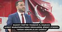 SAADET PARTİSİ TRABZON İL BAŞKANI AHMET MURATOĞLU’NDAN OKULLARDA ŞİDDET UYARISI: "ORTAK SORUMLULUK ÇAĞRISI"