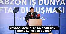 BAŞKAN GENÇ: “TRABZON ÜRETİYOR, İHRAÇ EDİYOR, BÜYÜYOR”
