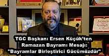 TGC Başkanı Ersen Küçük’ten Ramazan Bayramı Mesajı: "Bayramlar Birleştirici Gücümüzdür"