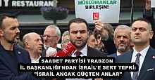 SAADET PARTİSİ TRABZON İL BAŞKANLIĞI'NDAN İSRAİL'E SERT TEPKİ: "İSRAİL ANCAK GÜÇTEN ANLAR"