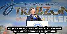 BAŞKAN GENÇ: DAHA GÜZEL BİR TRABZON İÇİN GECE GÜNDÜZ ÇALIŞIYORUZ