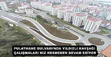 PULATHANE BULVARI’NDA YILDIZLI KAVŞAĞI ÇALIŞMALARI HIZ KESMEDEN DEVAM EDİYOR