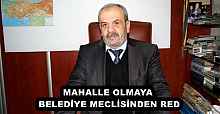 MAHALLE OLMAYA BELEDİYE MECLİSİNDEN RED