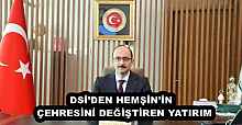 DSİ’DEN HEMŞİN’İN  ÇEHRESİNİ DEĞİŞTİREN YATIRIM