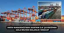 DOĞU KARADENİZ’DEN 2026’NIN İLK ÇEYREĞİNDE 425,6 MİLYON DOLARLIK İHRACAT