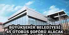 BÜYÜKŞEHİR BELEDİYESİ 45 OTOBÜS ŞOFÖRÜ ALACAK
