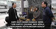 KAPI KAPI GEZEN BAŞKAN EKİM: “HER KAPIYI ÇALMAK, HER GÖNLE DOKUNMAK BOYNUMUZUN BORCU”