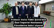Trabzon Valisi Tahir Şahin'den Özel İmperial Hastanesi Yönetimine iade-i ziyaret
