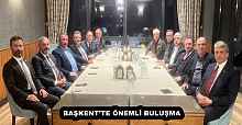 BAŞKENT’TE ÖNEMLİ BULUŞMA