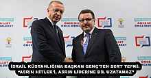 İSRAİL KÜSTAHLIĞINA BAŞKAN GENÇ’TEN SERT TEPKİ: “ASRIN HİTLER’İ, ASRIN LİDERİNE DİL UZATAMAZ”