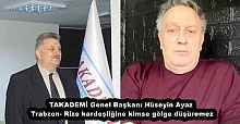 TAKADEMİ Genel Başkanı Hüseyin Ayaz  Trabzon- Rize kardeşliğine kimse gölge düşüremez